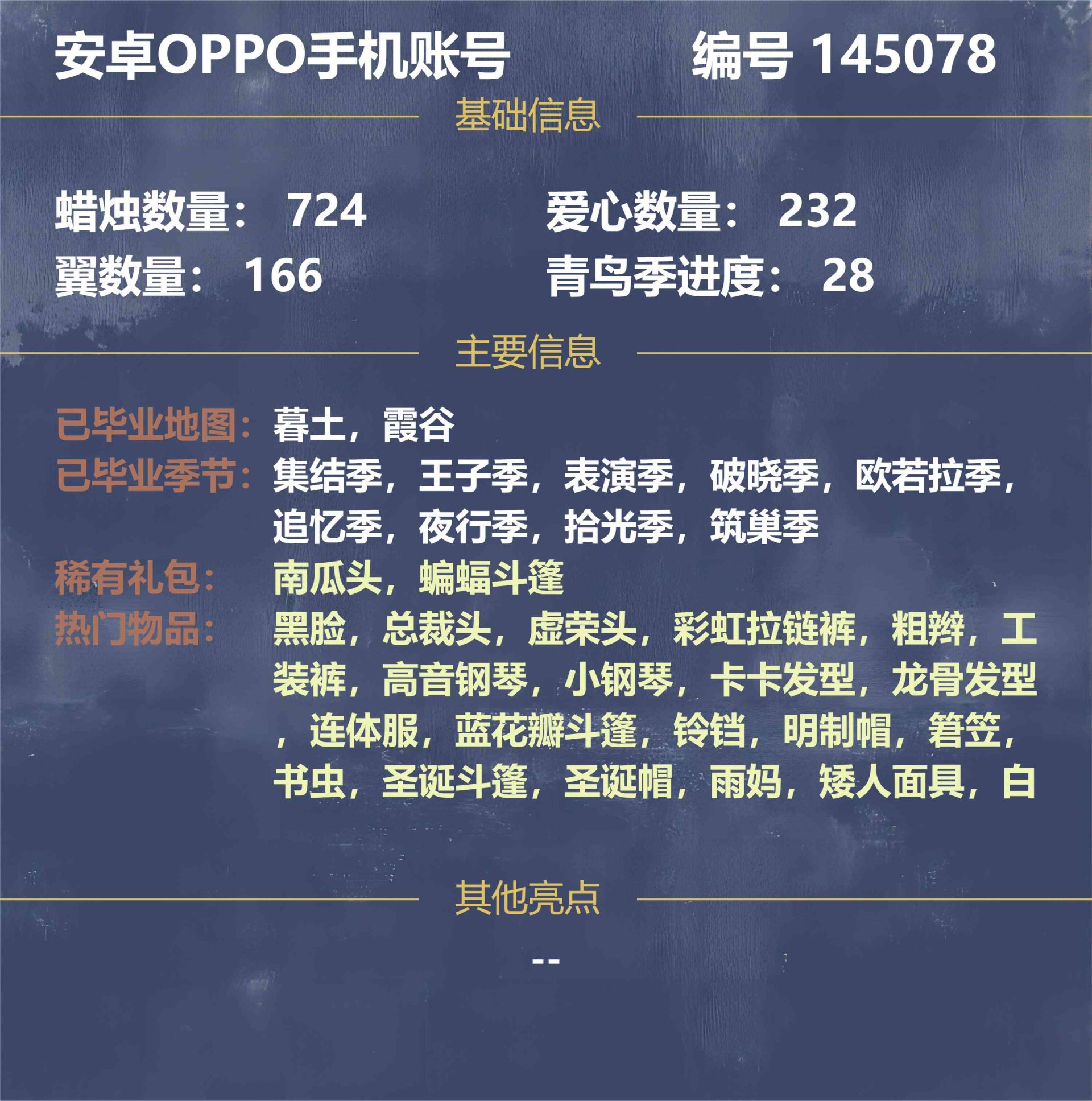 GYHVXF 号 145078/背带裤/彩虹拉链裤/白棉裤/工装裤/灯笼裤/武士裤/小王子连体衣/连体服/筑巢季/矮人面具/黄鼠狼/黑脸/雨妈/卡卡发型/龙骨发型/平菇发型/坠珠斗笠/粗辫/总裁头/书虫/正太发型/高马尾/䇹笠/明制帽/花环发型/虚荣头/表演季/冥龙发型/南瓜头/猫耳发型/樱花头/圣诞帽/拾光季/红耳机发饰/蓝花瓣斗篷/灯泡斗篷/红金斗篷/黑金斗篷/白金斗篷/白鸟斗篷/道袍/集结季/破晓季/欧若拉季/夜行季/海洋斗篷/彩虹斗篷/蝙蝠斗篷/圣诞斗篷/小钢琴/铃铛/红色吉他/尤克里里/高音钢琴/雨伞/追忆季/王子季/暮土/霞谷 00BWO1
